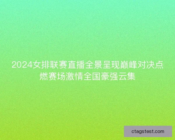 2024女排联赛直播全景呈现巅峰对决点燃赛场激情全国豪强云集
