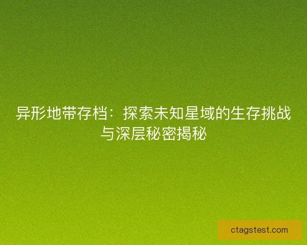 异形地带存档：探索未知星域的生存挑战与深层秘密揭秘