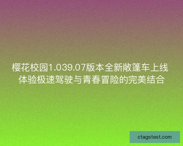 樱花校园1.039.07版本全新敞篷车上线 体验极速驾驶与青春冒险的完美结合 樱花校园1.039.07版本全新敞篷车上线 体验极速驾驶与青春冒险的完美结合