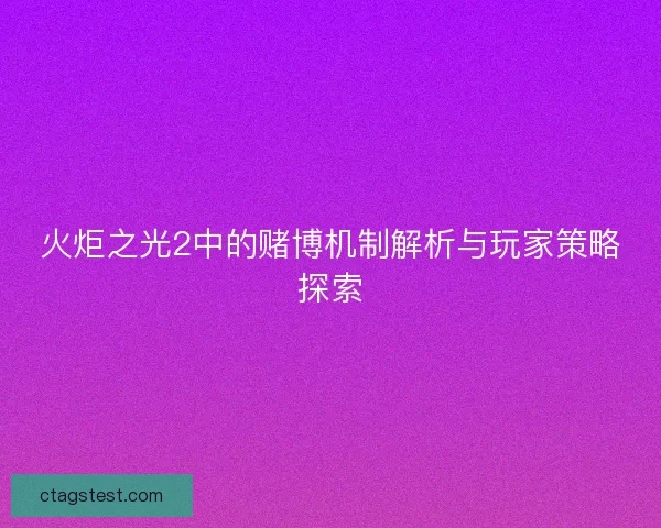 火炬之光2中的赌博机制解析与玩家策略探索 火炬之光2中的赌博机制解析与玩家策略探索