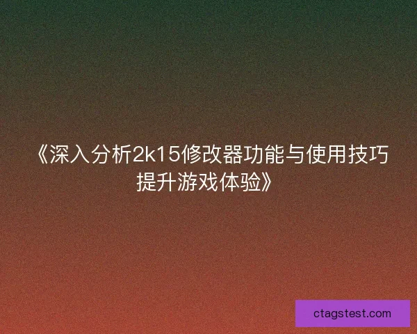 《深入分析2k15修改器功能与使用技巧提升游戏体验》