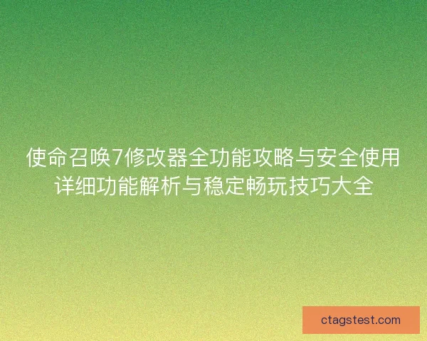 使命召唤7修改器全功能攻略与安全使用详细功能解析与稳定畅玩技巧大全
