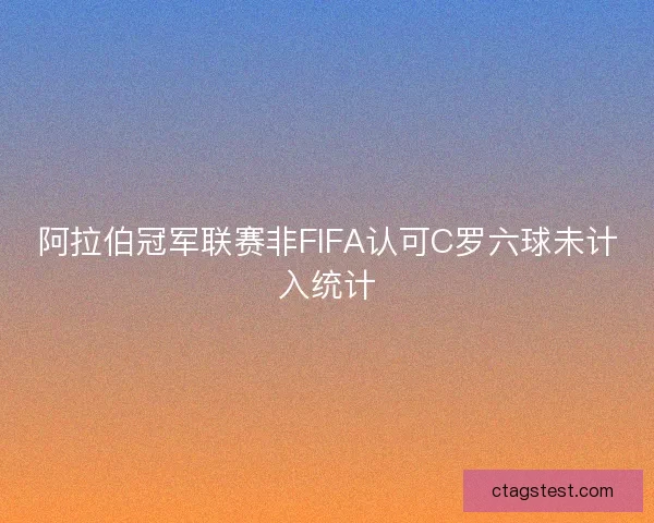 阿拉伯冠军联赛非FIFA认可C罗六球未计入统计