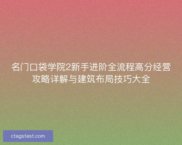 名门口袋学院2新手进阶全流程高分经营攻略详解与建筑布局技巧大全 名门口袋学院2新手进阶全流程高分经营攻略详解与建筑布局技巧大全